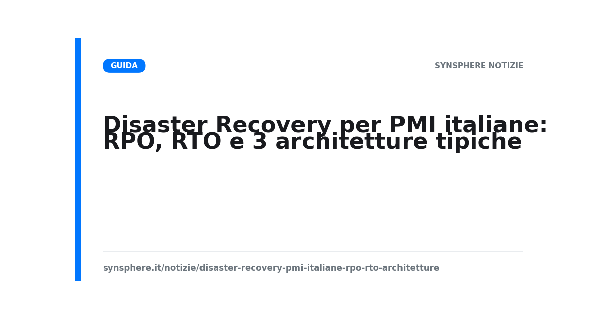 Disaster Recovery per PMI italiane: RPO, RTO e 3 architetture tipiche