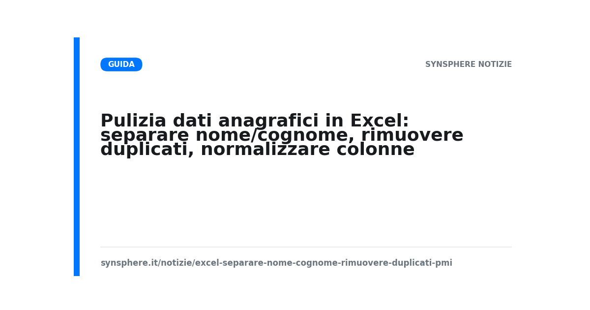 Pulizia dati anagrafici in Excel: separare nome/cognome, rimuovere duplicati, normalizzare colonne